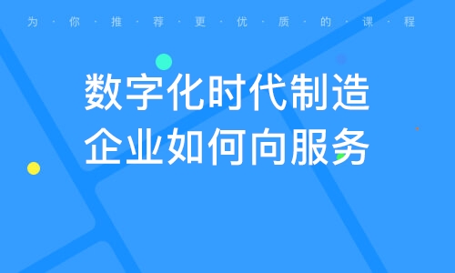 上海數(shù)字化時代制造企業(yè)如何向服務運營企業(yè)轉(zhuǎn)型