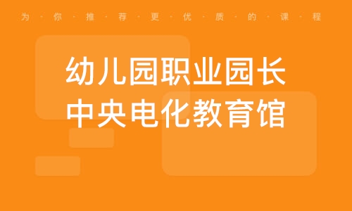 天津幼儿园职业园长中央电化教育馆