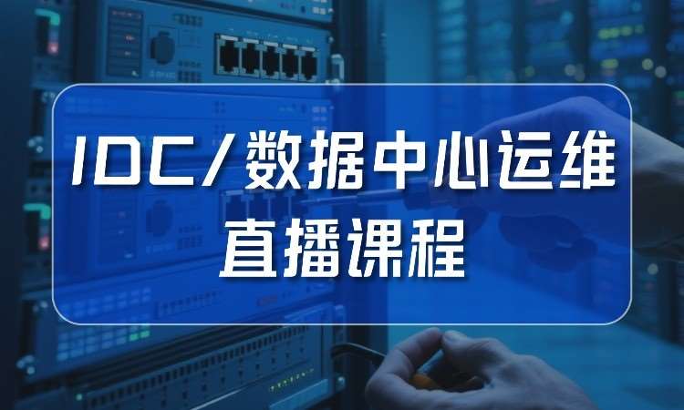 武汉idc/数据中心运维直播课程