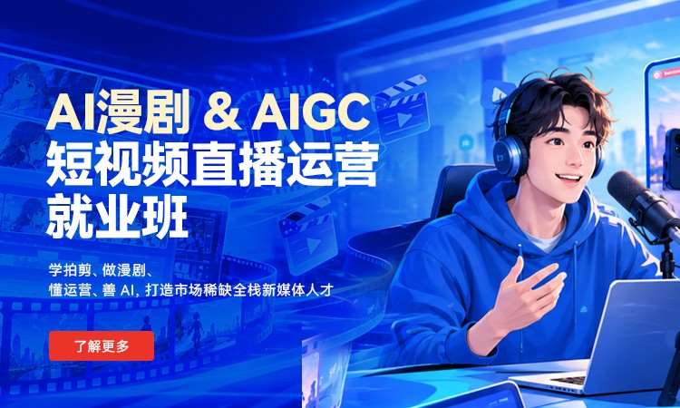 AI漫剧 、AIGC短视频直播运营就业班
